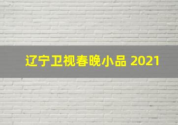 辽宁卫视春晚小品 2021